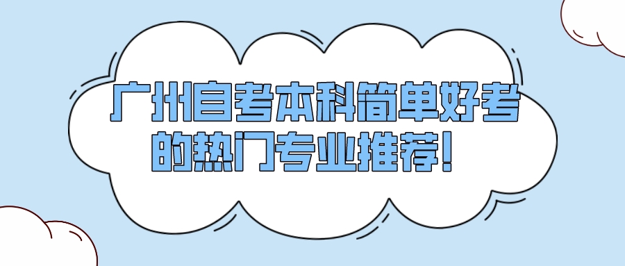 广州自考本科简单好考的热门专业推荐！