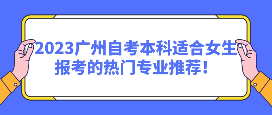 2023广州自考本科适合女生报考的热门专业推荐！