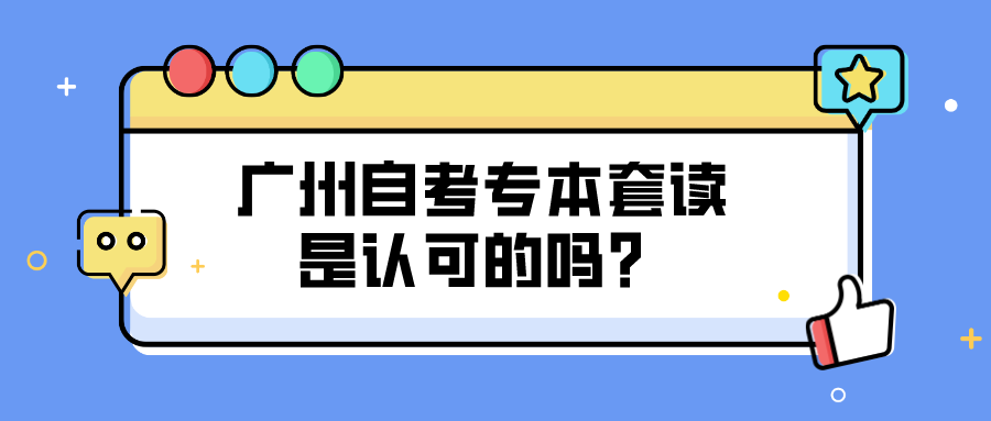 广州自考专本套读是认可的吗？