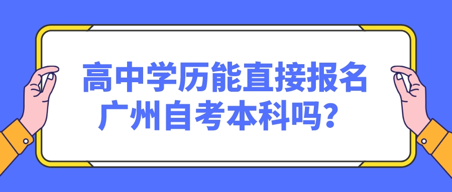 高中学历能直接报名广州自考本科吗？