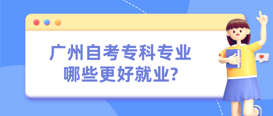 广州自考专科专业哪些更好就业?