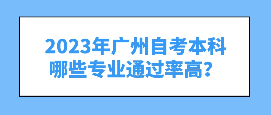 2023年广州自考本科哪些专业通过率高？