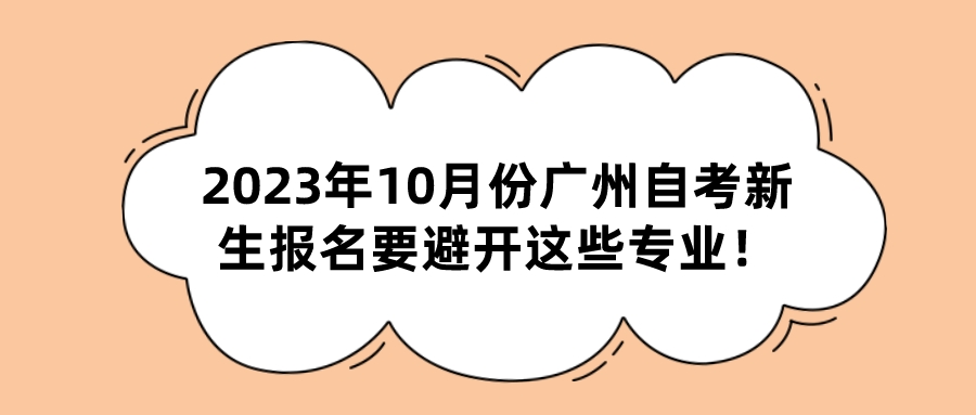2023年10月份广州自考新生报名要避开这些专业！