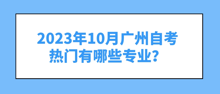 2023年10月广州自考热门有哪些专业？
