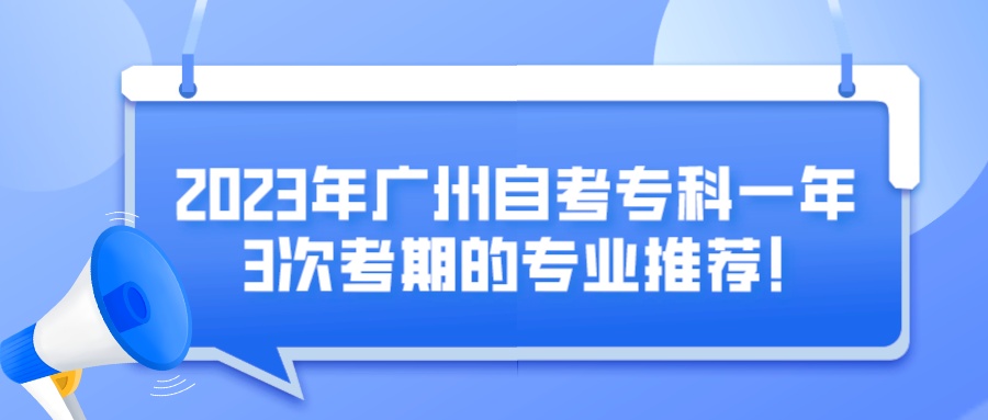 2023年广州自考专科一年3次考期的专业推荐！
