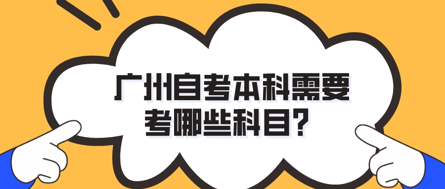 广州自考本科需要考哪些科目？