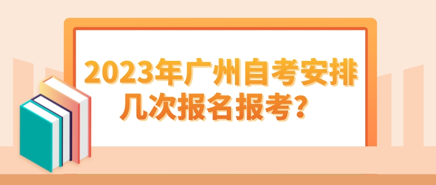 2023年广州自考安排几次报名报考？