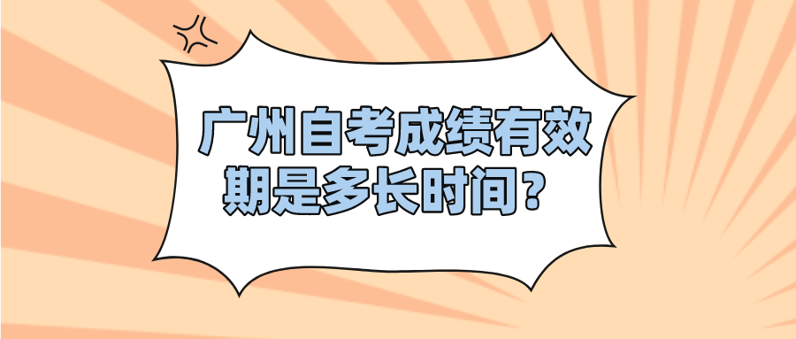 广州自考成绩有效期是多长时间？