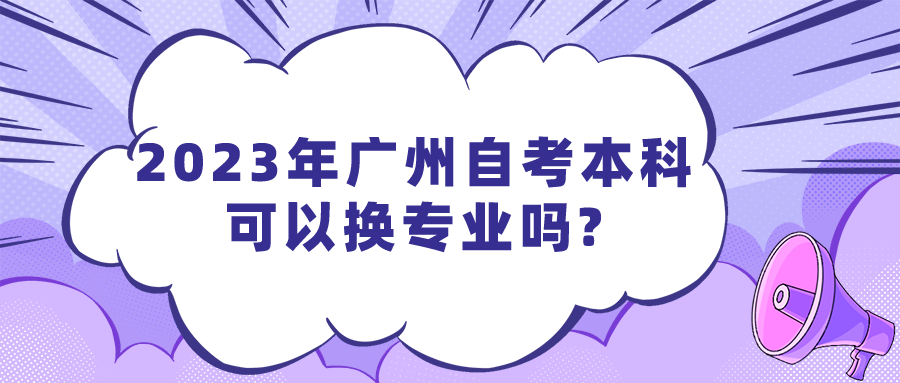 2023年广州自考本科可以换专业吗?