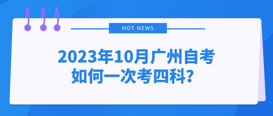 2023年10月广州自考如何一次考四科？