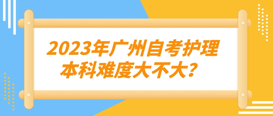 2023年广州自考护理本科难度大不大？