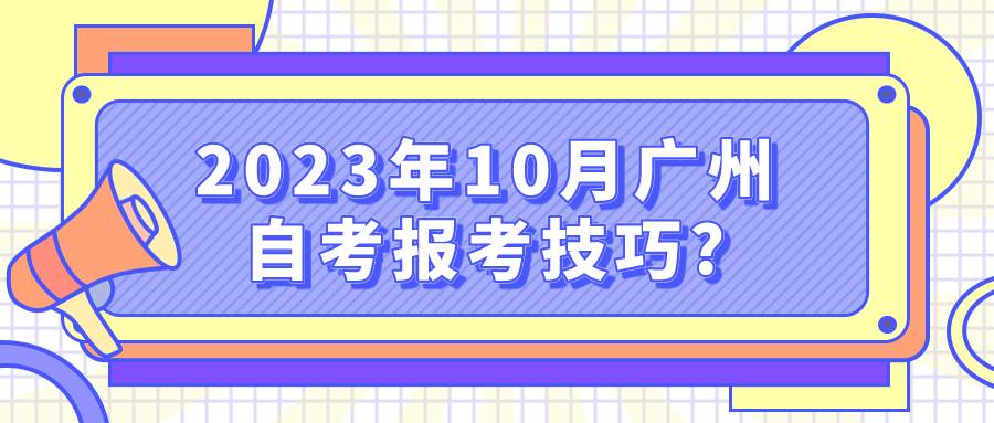 2023年10月广州自考报考技巧?