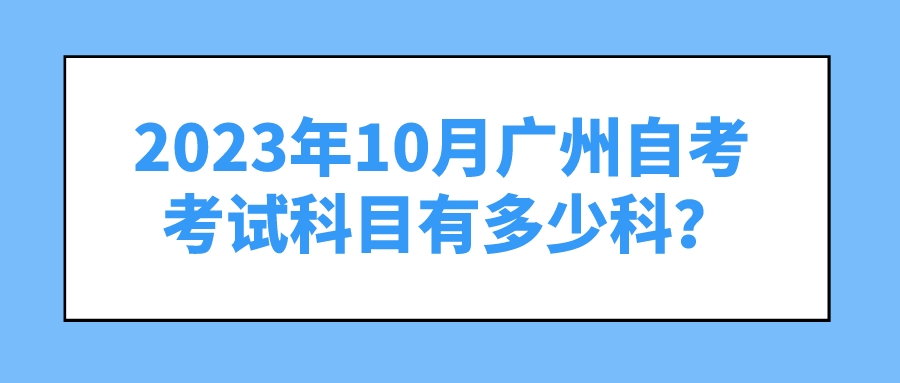 2023年10月广州自考考试科目有多少科？