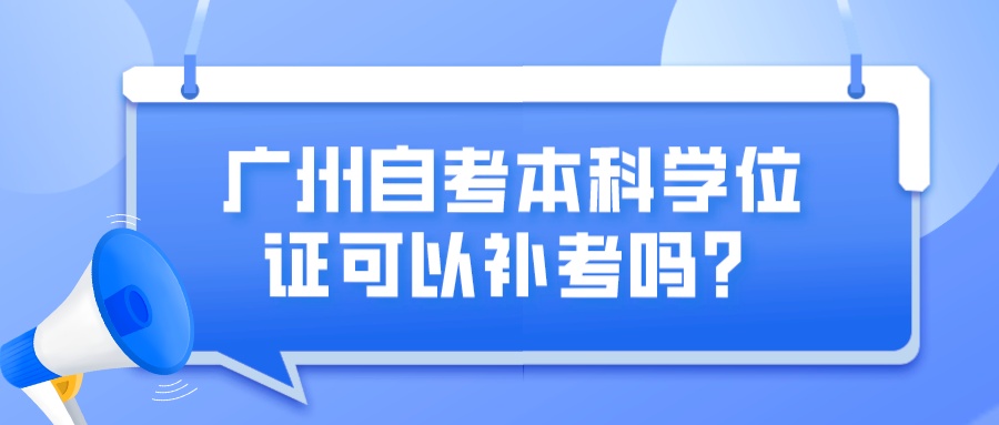 广州自考本科学位证可以补考吗？