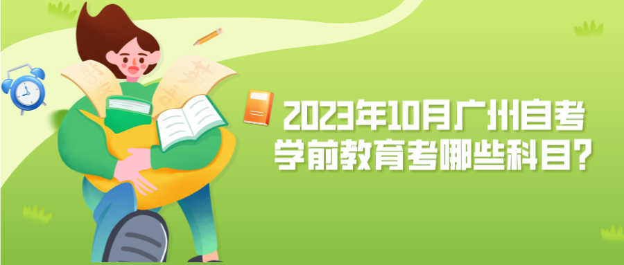 2023年10月广州自考学前教育考哪些科目？