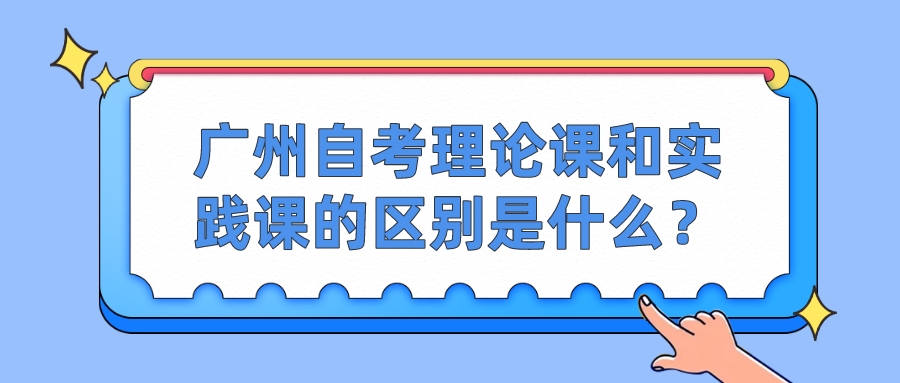 广州自考理论课和实践课的区别是什么？