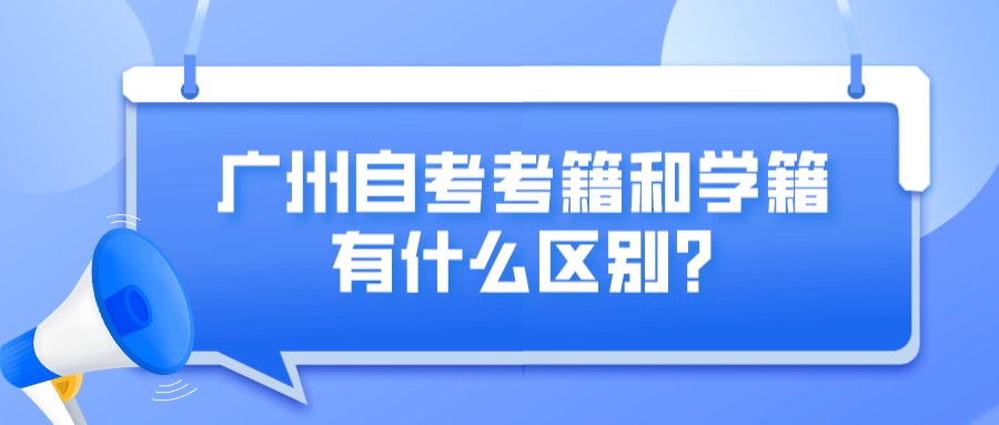 广州自考考籍和学籍有什么区别？