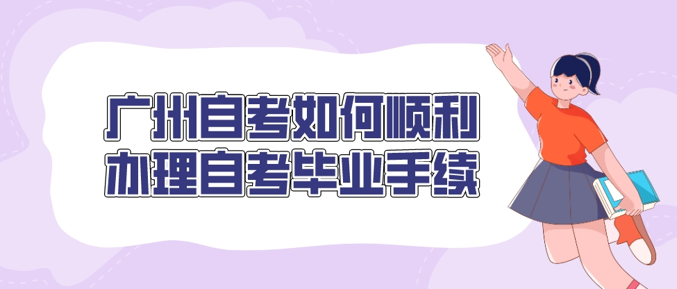 广州自考如何顺利办理自考毕业手续。