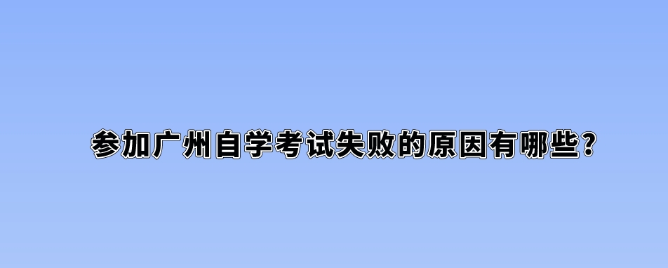 参加广州自学考试失败的原因有哪些?