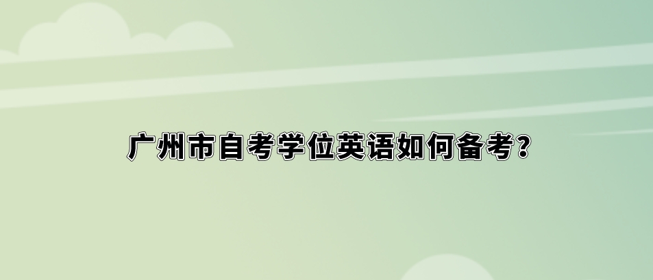 广州市自考学位英语如何备考？