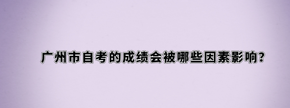 广州市自考的成绩会被哪些因素影响？