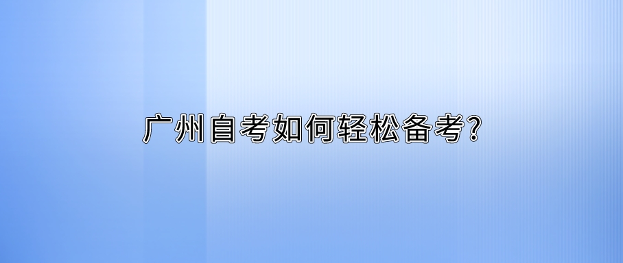 广州自考如何轻松备考?