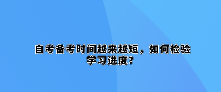 自考备考时间越来越短，如何检验学习进度？