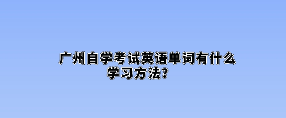 广州自学考试英语单词有什么学习方法？