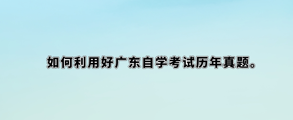 如何利用好广东自学考试历年真题。