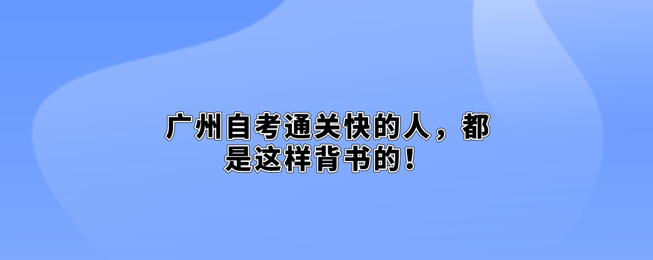 广州自考通关快的人，都是这样背书的！
