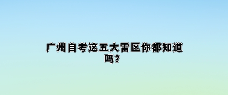 广州自考这五大雷区你都知道吗？