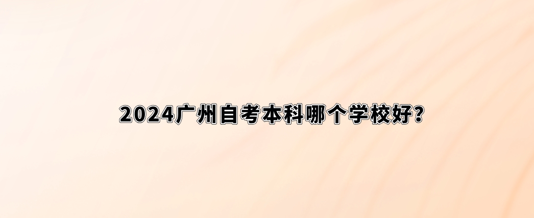 2024广州自考本科哪个学校好？