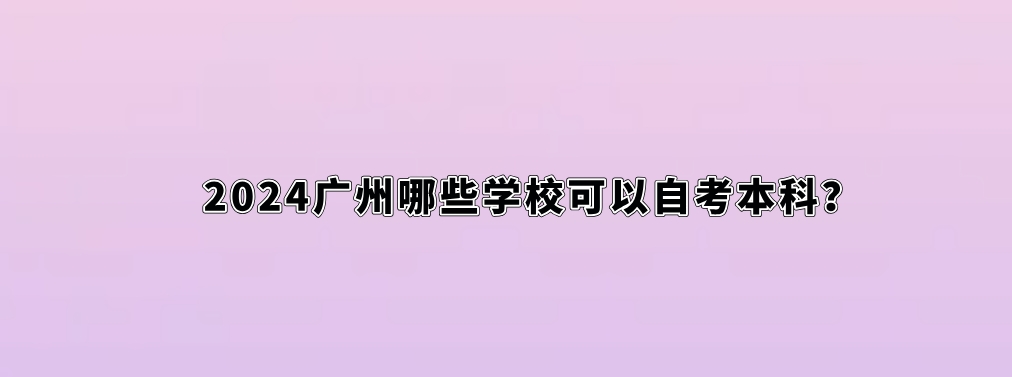 2024广州哪些学校可以自考本科？