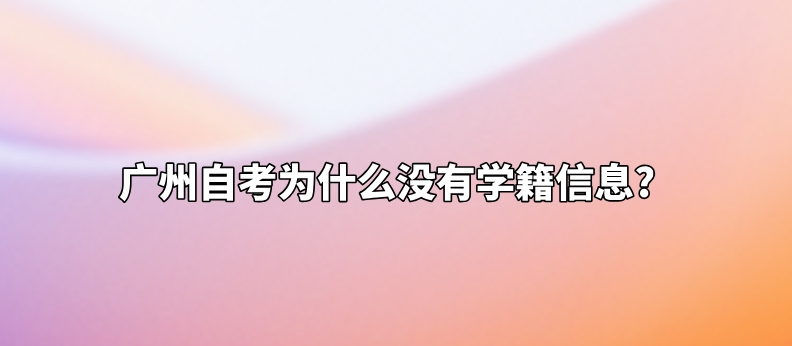 广州自考为什么没有学籍信息?