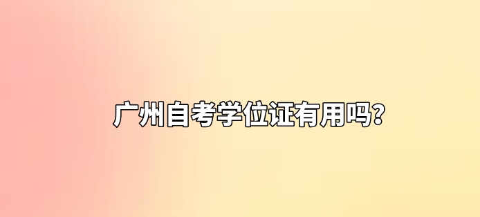 广州自考学位证有用吗？