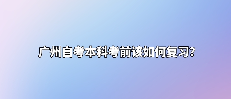 广州自考本科考前该如何复习？