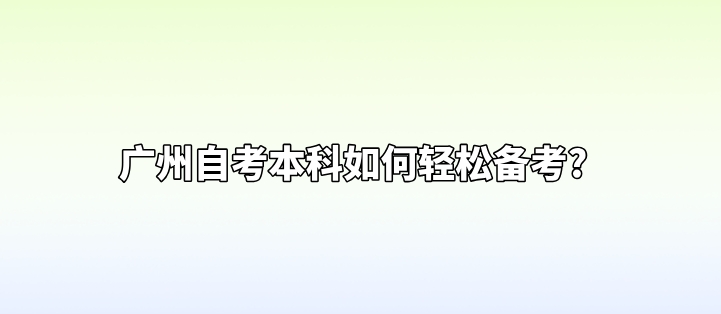 广州自考本科如何轻松备考?