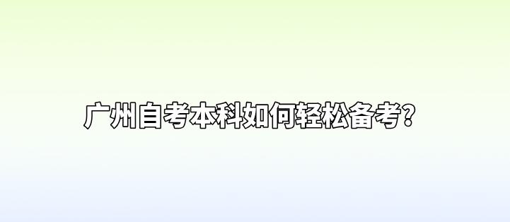 广州自考本科如何轻松备考?