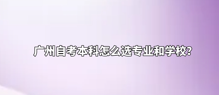 广州自考本科怎么选专业和学校？