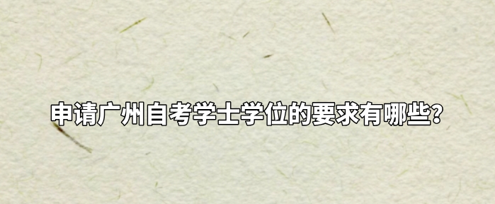 申请广州自考学士学位的要求有哪些？