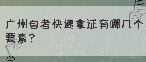 广州自考快速拿证有哪几个要素？(图1)