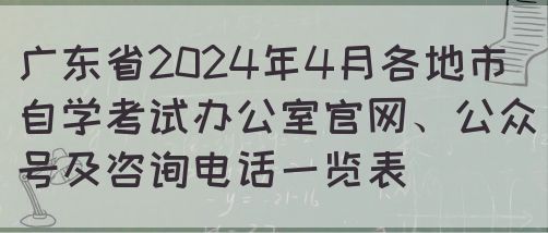 广东省2024年4月各地市自学考试办公室官网、公众号及咨询电话一览表 ​(图1)