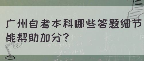 广州自考本科哪些答题细节能帮助加分？(图1)