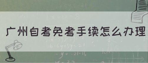 广州自考免考手续怎么办理(图1)