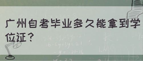 广州自考毕业多久能拿到学位证？(图1)