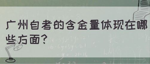 广州自考的含金量体现在哪些方面?(图1)