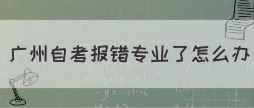 广州自考报错专业了怎么办(图1)