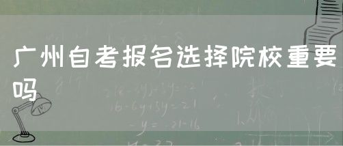 广州自考报名选择院校重要吗(图1)