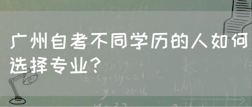 广州自考不同学历的人如何选择专业？(图1)