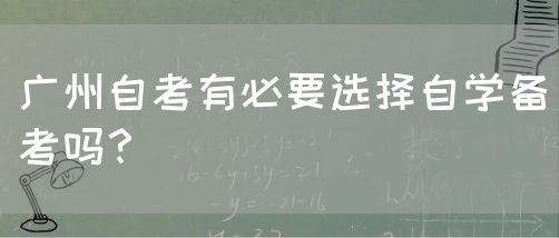 广州自考有必要选择自学备考吗？(图1)